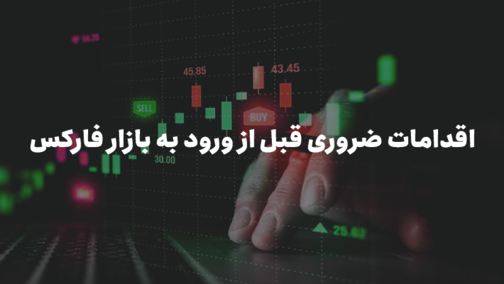 اقدامات ضروری قبل از ورود به بازار فارکس