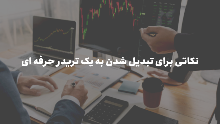 نکاتی برای تبدیل شدن به یک تریدر حرفه ای (ویژگی های تریدر حرفه ای فارکس)